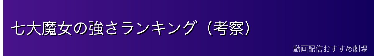 七大魔女の強さランキング（考察）