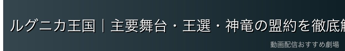 ルグニカ王国｜主要舞台・王選・神竜の盟約を徹底解説