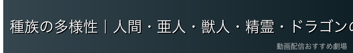 種族の多様性｜人間・亜人・獣人・精霊・ドラゴンの共存