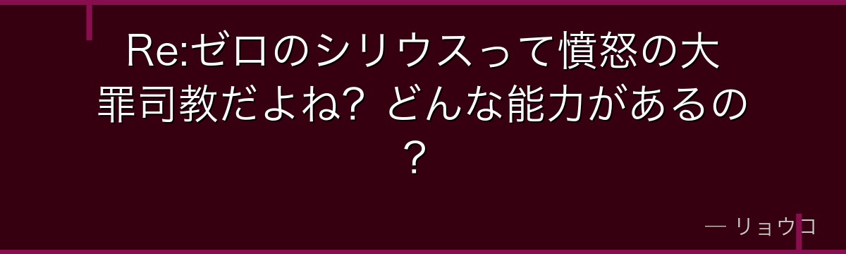 Re:ゼロのシリウスって憤怒の大罪司教だよね？どんな能力があるの？