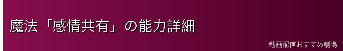 魔法「感情共有」の能力詳細