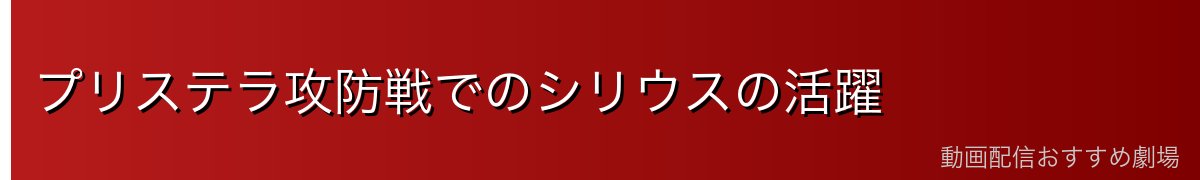プリステラ攻防戦でのシリウスの活躍