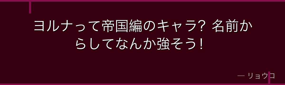 ヨルナって帝国編のキャラ?名前からしてなんか強そう!