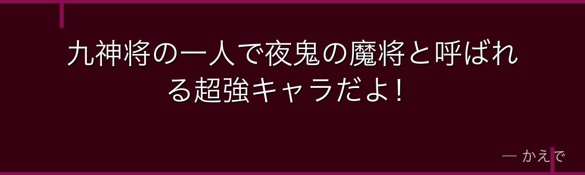 九神将の一人で夜鬼の魔将と呼ばれる超強キャラだよ!