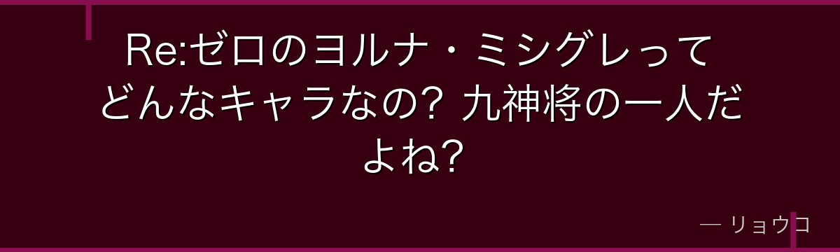 Re:ゼロのヨルナ・ミシグレってどんなキャラなの?九神将の一人だよね?