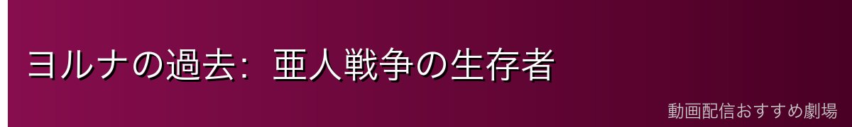 ヨルナの過去:亜人戦争の生存者