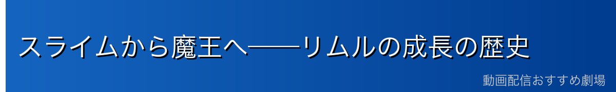 スライムから魔王へ——リムルの成長の歴史