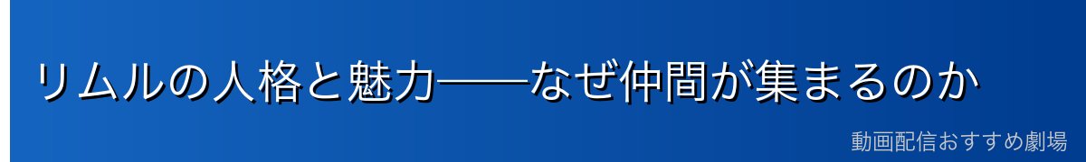 リムルの人格と魅力——なぜ仲間が集まるのか