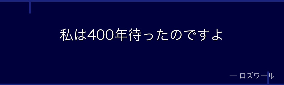私は400年待ったのですよ