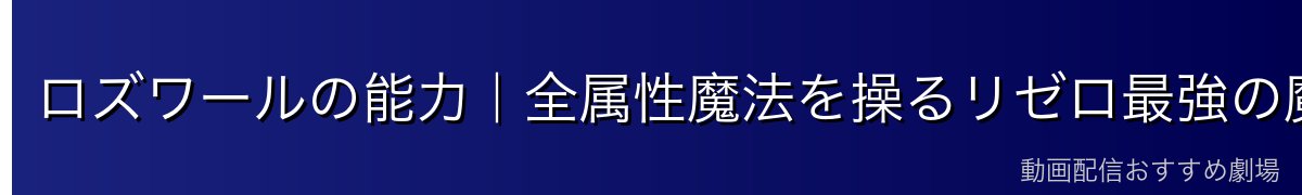 ロズワールの能力|全属性魔法を操るリゼロ最強の魔法使い
