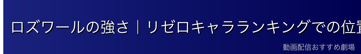 ロズワールの強さ|リゼロキャラランキングでの位置づけ