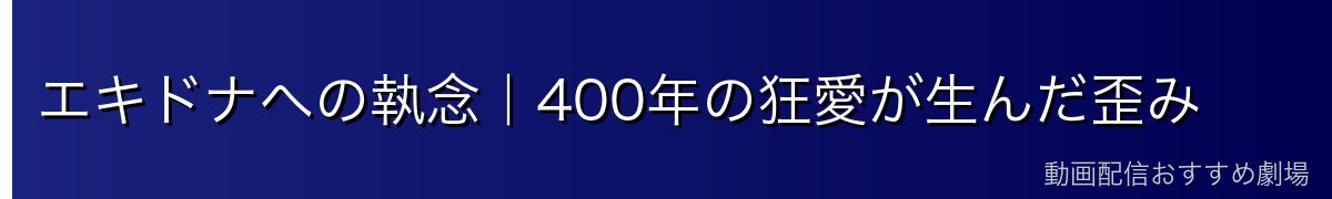 エキドナへの執念|400年の狂愛が生んだ歪み