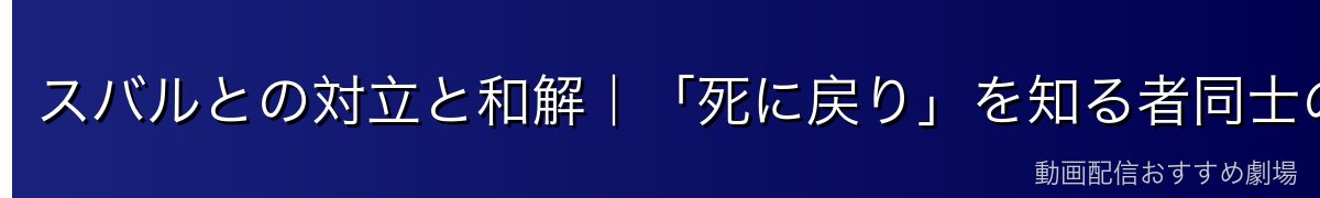 スバルとの対立と和解|「死に戻り」を知る者同士の戦い