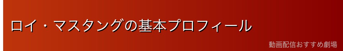 ロイ・マスタングの基本プロフィール