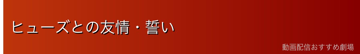 ヒューズとの友情・誓い