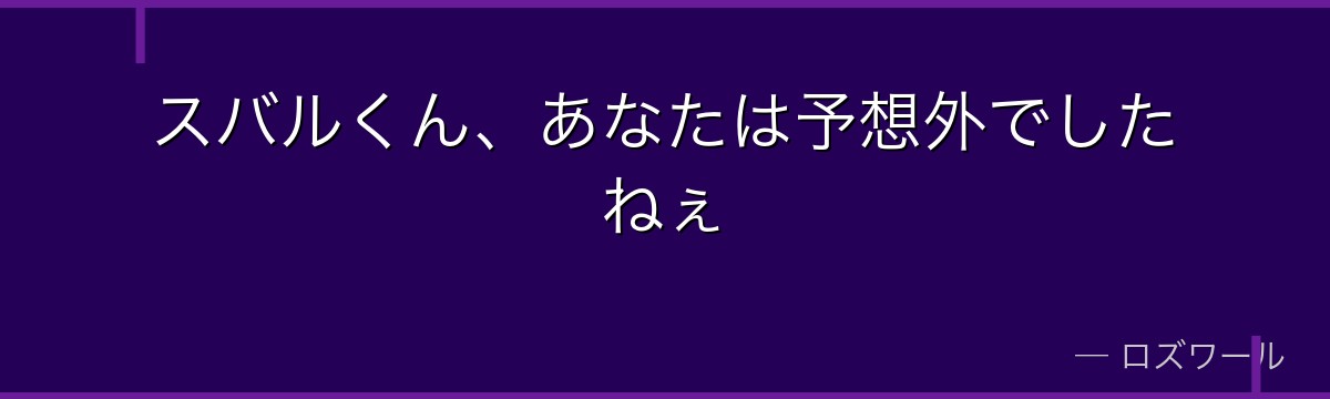 スバルくん、あなたは予想外でしたねぇ