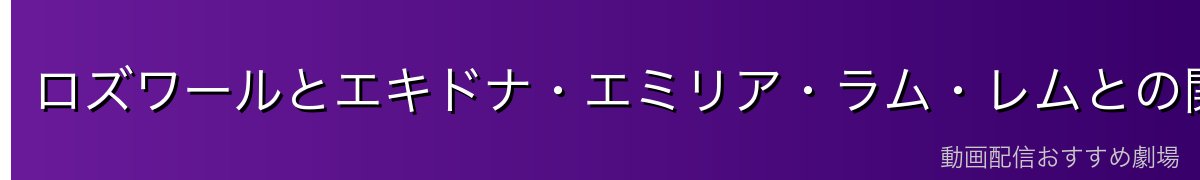 ロズワールとエキドナ・エミリア・ラム・レムとの関係