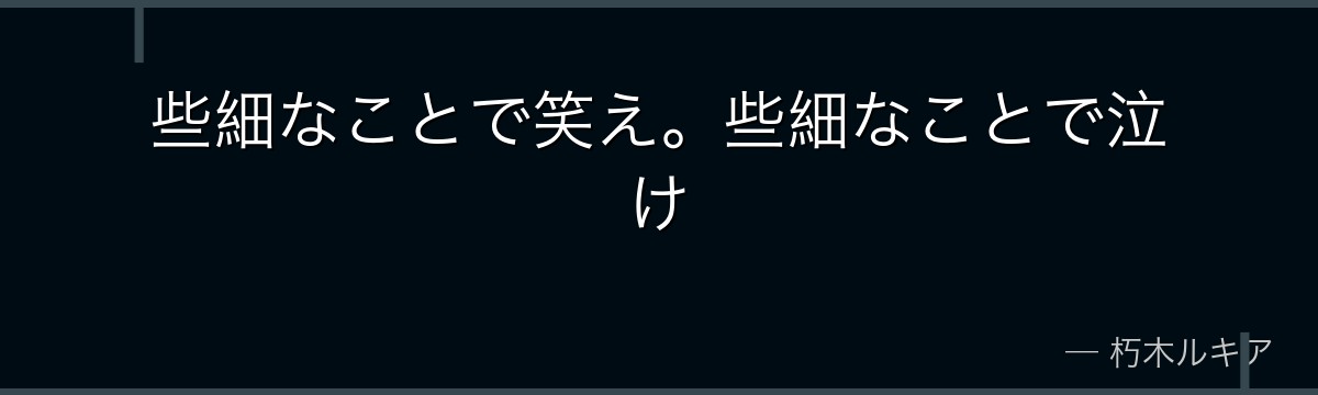 些細なことで笑え。些細なことで泣け