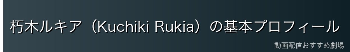 朽木ルキア（Kuchiki Rukia）の基本プロフィール