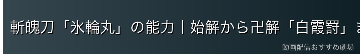 斬魄刀「氷輪丸」の能力｜始解から卍解「白霞罸」まで