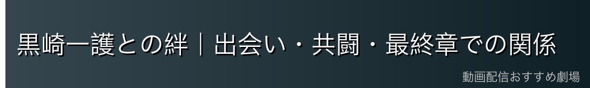 黒崎一護との絆｜出会い・共闘・最終章での関係