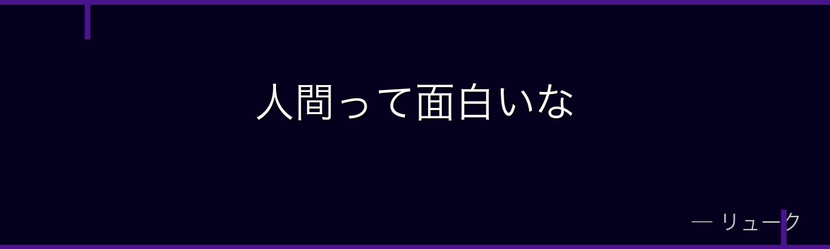 人間って面白いな