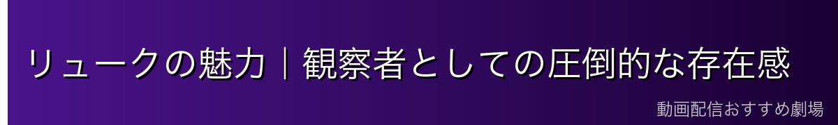 リュークの魅力|観察者としての圧倒的な存在感