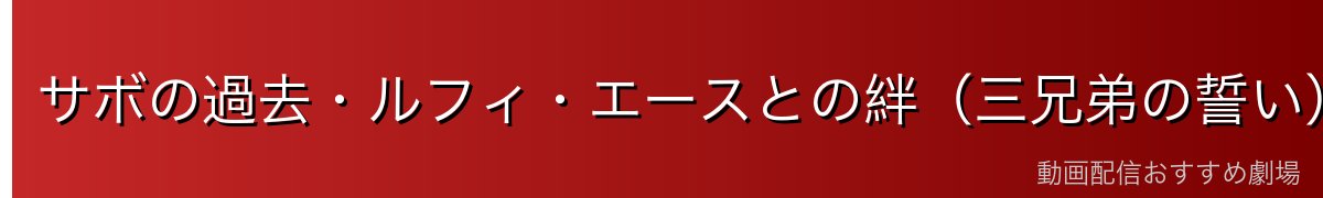 サボの過去・ルフィ・エースとの絆(三兄弟の誓い)