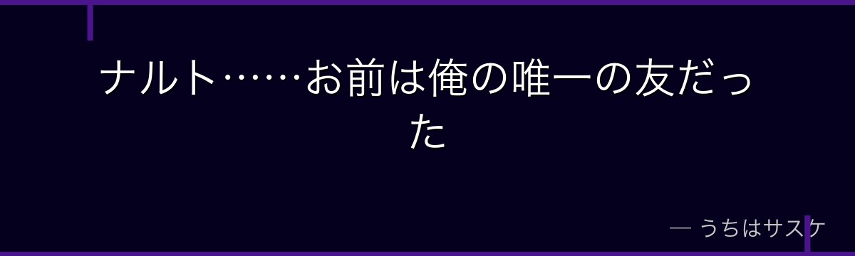 ナルト……お前は俺の唯一の友だった