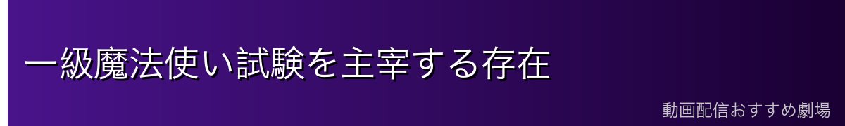 一級魔法使い試験を主宰する存在
