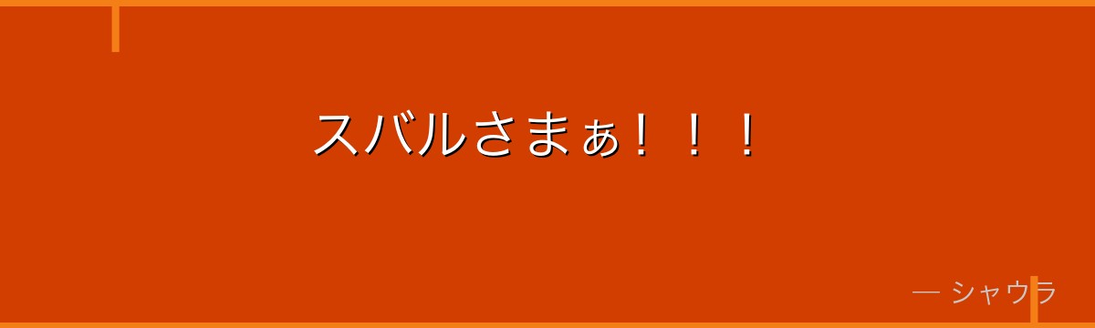 スバルさまぁ！！！