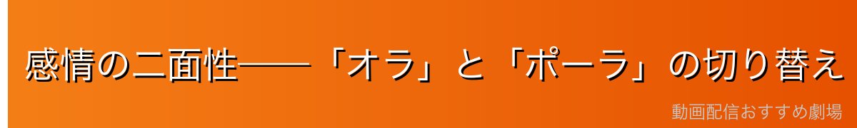 感情の二面性——「オラ」と「ポーラ」の切り替え