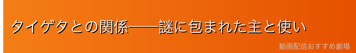 タイゲタとの関係——謎に包まれた主と使い