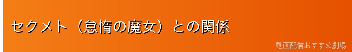セクメト（怠惰の魔女）との関係