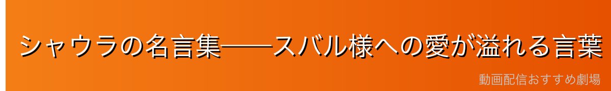 シャウラの名言集——スバル様への愛が溢れる言葉