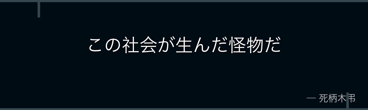 この社会が生んだ怪物だ