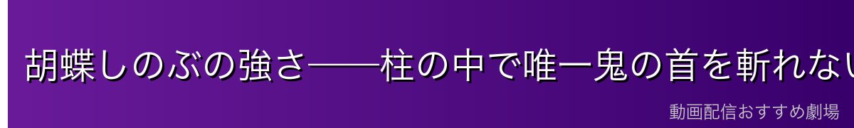 胡蝶しのぶの強さ——柱の中で唯一鬼の首を斬れない理由
