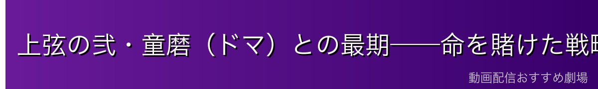 上弦の弐・童磨（ドマ）との最期——命を賭けた戦略の全容