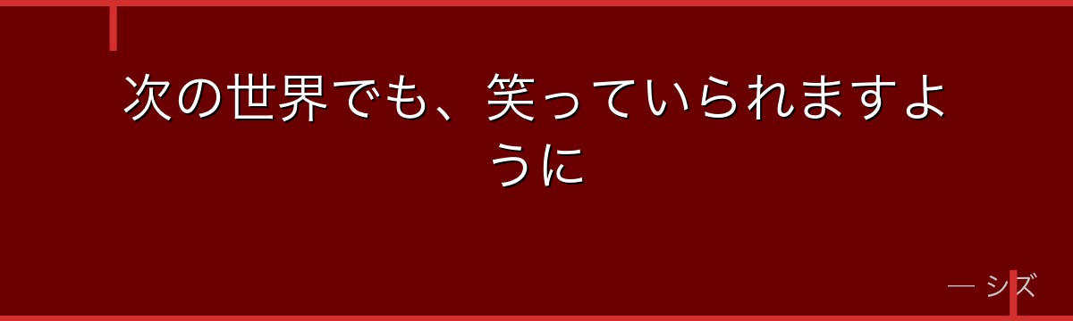 次の世界でも、笑っていられますように