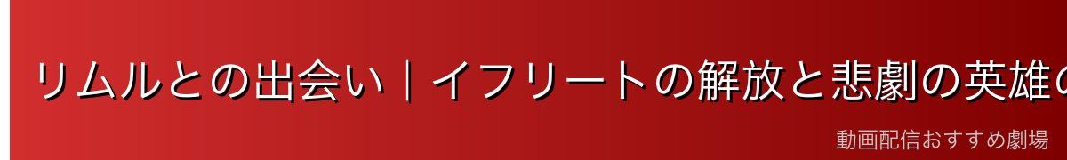 リムルとの出会い｜イフリートの解放と悲劇の英雄の安らぎ