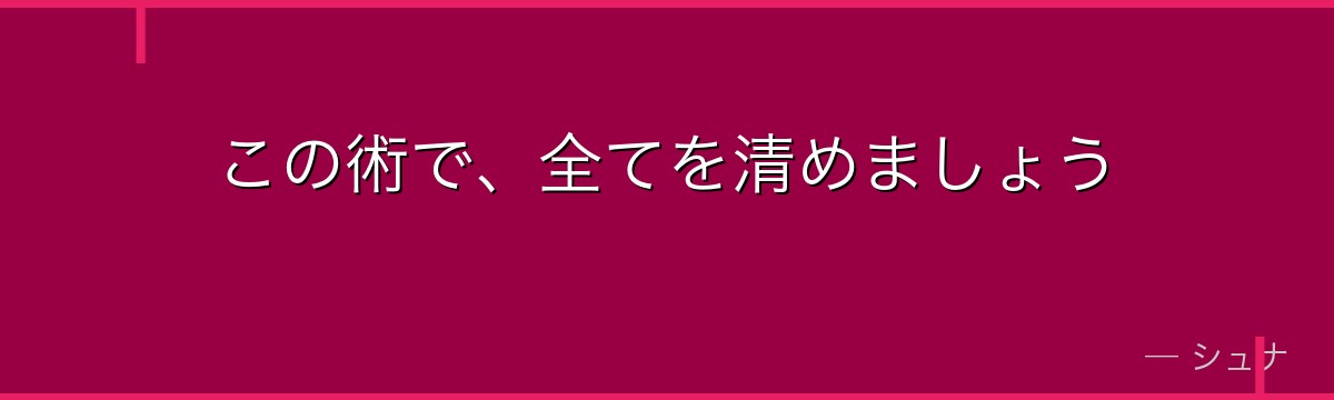 この術で、全てを清めましょう