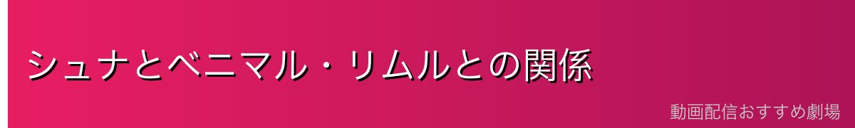 シュナとベニマル・リムルとの関係