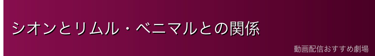 シオンとリムル・ベニマルとの関係