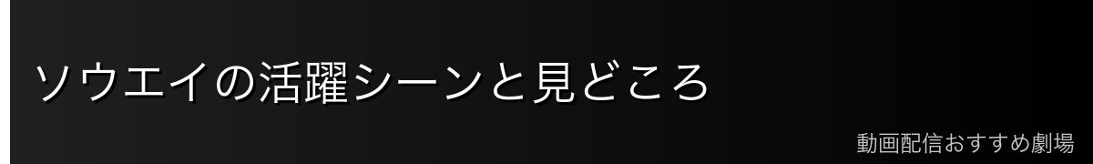 ソウエイの活躍シーンと見どころ