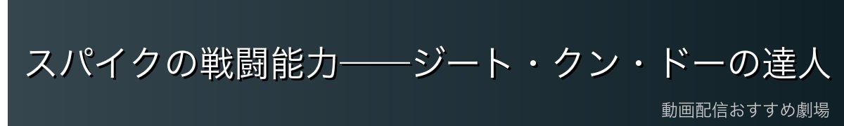 スパイクの戦闘能力——ジート・クン・ドーの達人