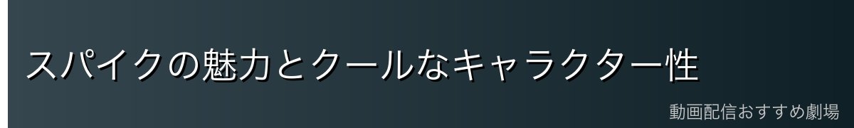 スパイクの魅力とクールなキャラクター性