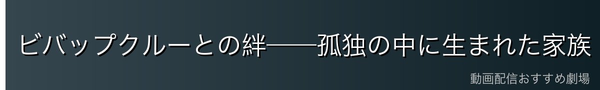 ビバップクルーとの絆——孤独の中に生まれた家族