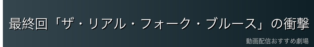 最終回「ザ・リアル・フォーク・ブルース」の衝撃