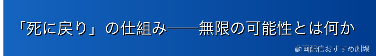 「死に戻り」の仕組み——無限の可能性とは何か