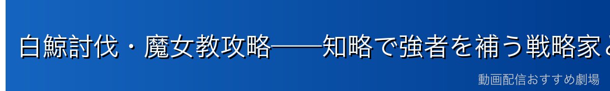 白鯨討伐・魔女教攻略——知略で強者を補う戦略家として